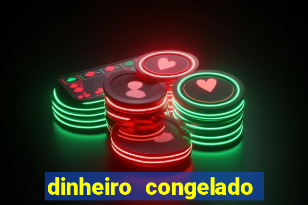 dinheiro congelado na plataforma